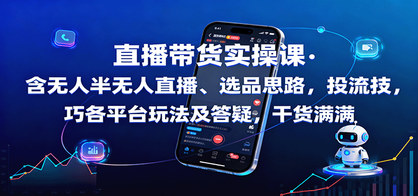 直播带货实操课：含无人半无人直播、选品思路，投流技巧，各平台玩法及答疑，干货满满-大可网创