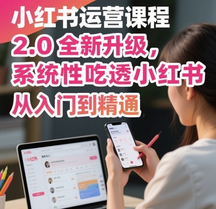 小红书运营课程2.0全新升级，从入门到精通，系统性吃透小红书-大可网创