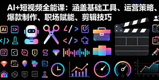 （16182期）AI+短视频全能课：涵盖基础工具、运营策略、爆款制作、职场赋能、剪辑技巧-大可网创