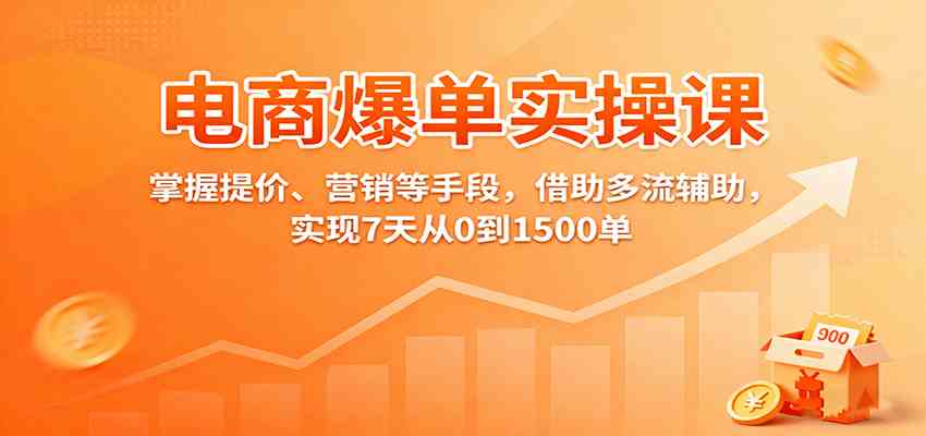电商爆单实操课：掌握提价、营销等手段，借助多流辅助，实现7天从0到1500单-大可网创