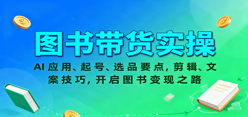 图书带货实操，AI应用、起号、选品要点，剪辑、文案技巧，开启图书变现之路-大可网创