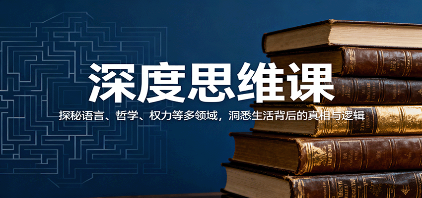 深度思维课：探秘语言、哲学、权力等多领域，洞悉生活背后的真相与逻辑-大可网创