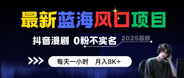 最新蓝海风口项目，抖音漫剧，0粉不实名每天一小时，月入8K+【揭秘】-大可网创