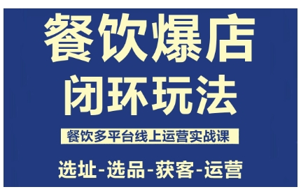 餐饮爆店闭环玩法，餐饮多平台线上运营实战课，选址-选品-获客-运营-大可网创